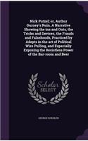 Nick Putzel; or, Authur Gurney's Ruin. A Narrative Showing the ins and Outs, the Tricks and Devices, the Frauds and Falsehoods, Practiced by Adepts in the art of Political Wire Pulling, and Especially Exposing the Resistless Power of the Bar-room a