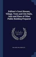 Palliser's Court Houses, Village, Town and City Halls, Jails and Plans of Other Public Building Prepared