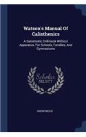 Watson's Manual Of Calisthenics: A Systematic Drill-book Without Apparatus, For Schools, Families, And Gymnasiums