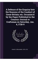 Defence of the Enquiry Into the Reasons of the Conduct of Great-Britain; etc. Occasion'd by the Paper Published in the Country-Journal or Craftsman on Saturday, Jan. 4, 1728-9