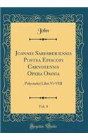Joannis Saresberiensis Postea Episcopi Carnotensis Opera Omnia, Vol. 4: Polycratici Libri VI-VIII (Classic Reprint)