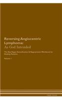 Reversing Angiocentric Lymphoma: As God Intended the Raw Vegan Plant-Based Detoxification & Regeneration Workbook for Healing Patients. Volume 1