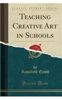 Teaching Creative Art in Schools (Classic Reprint)