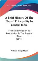 A Brief History Of The Bhopal Principality In Central India: From The Period Of Its Foundation To The Present Time (1845)(English)
