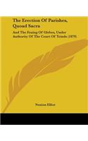 The Erection Of Parishes, Quoad Sacra: And The Feuing Of Glebes, Under Authority Of The Court Of Teinds (1879)
