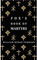 Fox's Book of Martyrs - A History of the Lives, Sufferings and Triumphant Deaths of the Early Christian and Protestant Martyrs
