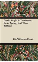 Castle, Knight & Troubadour; In An Apology And Three Tableaux: (English)