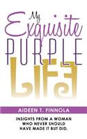 My Exquisite Purple Life: Insights from a Woman Who Never Should Have Made It but Did.