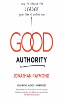 Good Authority: How to Become the Leader Your Team Is Waiting for