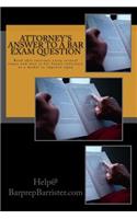 Attorney's Answer to a Bar Exam Question: Read This Attorney Essay Several Times and Save It for Future Reference as a Model to Improve Upon