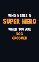 Who Need A SUPER HERO, When You Are Dog Groomer: 6X9 Career Pride 120 pages Writing Notebooks