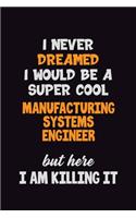 I Never Dreamed I would Be A Super Cool Manufacturing Systems Engineer But Here I Am Killing It: 6x9 120 Pages Career Pride Motivational Quotes Blank Lined Job Notebook Journal