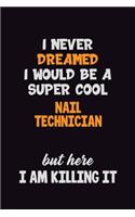 I Never Dreamed I would Be A Super Cool Nail Technician But Here I Am Killing It: 6x9 120 Pages Career Pride Motivational Quotes Blank Lined Job Notebook Journal