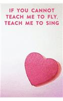 If you cannot teach me to fly, teach me to sing: Lined Notebook / Journal Gift, 100 Pages, 6x9, Soft Cover, Matte Finish Inspirational Quotes Journal, Notebook, Diary, Composition Book