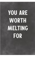 You Are Worth Melting For