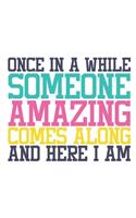 Once In A While Someone Amazing Comes Along And Here I Am Funny Notebook