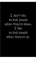I don't like to kick people when they're down. I like to kick people when they're up.