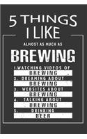 5 Things I Like Almost As Much As Brewing Watching Videos Of Brewing Dreaming About Brewing Websites About Brewing Talking About Brewing Drinking Beer: Hobby & Beer Lover Journal / Notebook / Birthday Gift Card.