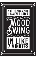 Not to brag but I haven't had a mood swing in like 7 minutes