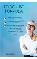To do List Formula: How to win laziness, overcome procrastination, increase your productivity and improve time management on a daily basis