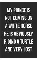 My Prince Is Not Coming On A White Horse He Is Obviously Riding A Turtle And Very Lost: Funny Blank Lined Journal Novelty Gag Gift For Adults