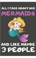 All I Care About Are Mermaids And Like Maybe 3 People: Mermaid Gifts Lined Notebooks, Journals, Planners and Diaries to Write In - For Mermaid Lovers
