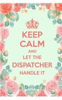 Keep Calm And Let The Dispatcher Handle It: 6x9" Dot Bullet Floral Notebook/Journal Funny Gift Idea For Dispatchers