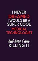 I Never Dreamed I Would Be A Super cool Medical technologist But Here I Am Killing It: Career journal, notebook and writing journal for encouraging men, women and kids. A framework for building your career.