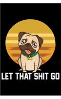 Let That Shit Go: Pug Life Journal Notebook - Mom Pug Lover Gifts - Pug Lover Pugs Dog Notebook Journal - Pug Owner Present, Funny Pug Diary, Pug Face, New Pug Gifts