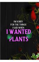 I'm Sorry For The Things I Said When I Wanted Plants