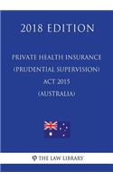 Private Health Insurance (Prudential Supervision) Act 2015 (Australia) (2018 Edition)
