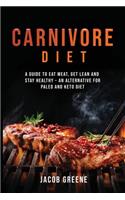 Carnivore Diet: A Guide to Eat Meat, Get Lean, and Stay Healthy an Alternative for Paleo and Keto Diet