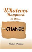 Whatever Happened to you.... CHANGE