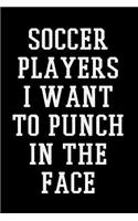 Soccer Players I Want To Punch In The Face: Soccer Notebook Journals