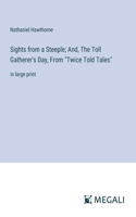 Sights from a Steeple; And, The Toll Gatherer's Day, From "Twice Told Tales": in large print