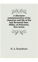 A Discourse Commemorative of the Character and Life of the Late Reverend Sam. Miller, of Princeton, New Jersey