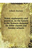 Notes, Explanatory and Practical, on the Epistle to the Romans Designed for Bible-Classes and Sunday-Schools