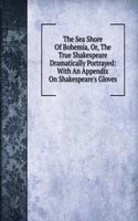 Sea Shore Of Bohemia, Or, The True Shakespeare Dramatically Portrayed: With An Appendix On Shakespeare's Gloves