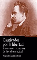 Cautivados por la libertad: Raices nietzscheanas de la cultura actual