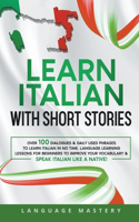 Learn Italian with Short Stories: Over 100 Dialogues & Daily Used Phrases to Learn Italian in no Time. Language Learning Lessons for Beginners to Improve Your Vocabulary & Speak Ital