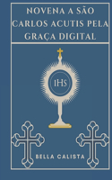 Novena a São Carlos Acutis pela graça digital: (Transforme Sua Vida Com A Oração Da Novena. Uma Série Devocional de 9 Dias Para Católicos, Crescimen)
