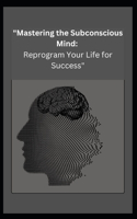 "Mastering the Subconscious Mind: Reprogram Your Life for Success"