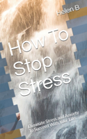 How To Stop Stress: Eliminate Stress and Anxiety To Succeed With Your Life