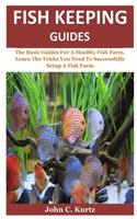 Fish Keeping Guides: The Basic Guides For A Healthy Fish Farm. Learn The Tricks You Need To Successfully Setup A Fish Farm