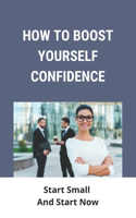 How To Boost Yourself Confidence: Start Small And Start Now: Negative Thinking Disorder