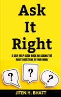 Ask It Right: A self help guide book on asking the right questions in your mind