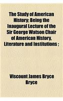 The Study of American History; Being the Inaugural Lecture of the Sir George Watson Chair of American History, Literature and Institutions;