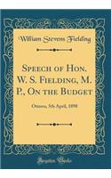 Speech of Hon. W. S. Fielding, M. P., on the Budget: Ottawa, 5th April, 1898 (Classic Reprint): Ottawa, 5th April, 1898 (Classic Reprint)