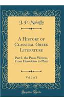 A History of Classical Greek Literature, Vol. 2 of 2: Part I, the Prose Writers, from Herodotus to Plato (Classic Reprint): Part I, the Prose Writers, from Herodotus to Plato (Classic Reprint)