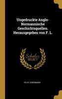 Ungedruckte Anglo-Normannische Geschichtsquellen. Herausgegeben von F. L.